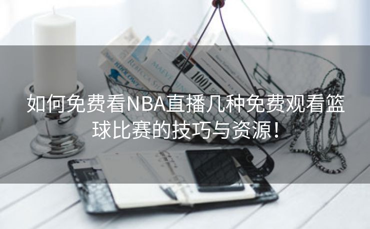 如何免费看NBA直播几种免费观看篮球比赛的技巧与资源！