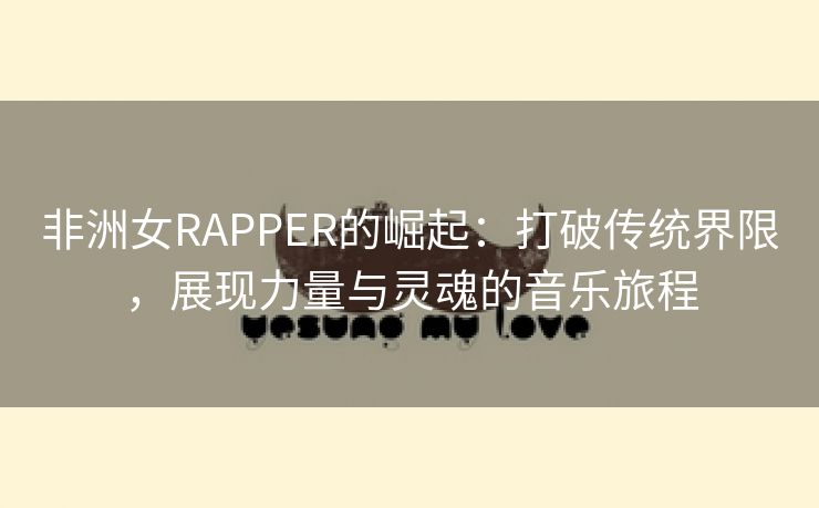 非洲女RAPPER的崛起：打破传统界限，展现力量与灵魂的音乐旅程