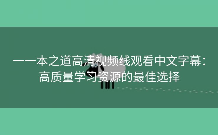 一一本之道高清视频线观看中文字幕：高质量学习资源的最佳选择