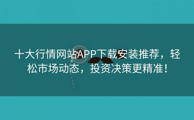 十大行情网站APP下载安装推荐，轻松市场动态，投资决策更精准！