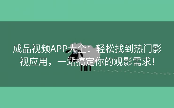 成品视频APP大全：轻松找到热门影视应用，一站搞定你的观影需求！