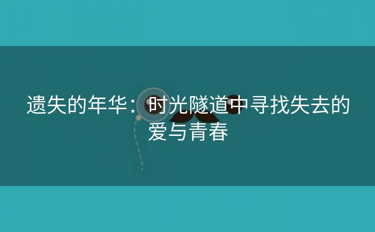 遗失的年华：时光隧道中寻找失去的爱与青春