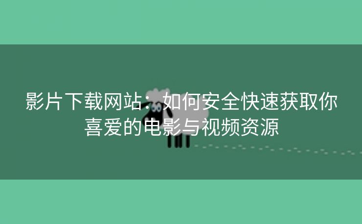 影片下载网站：如何安全快速获取你喜爱的电影与视频资源