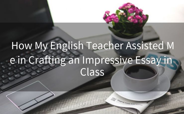 How My English Teacher Assisted Me in Crafting an Impressive Essay in Class