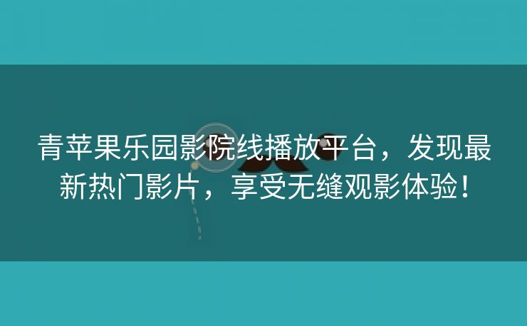 青苹果乐园影院线播放平台，发现最新热门影片，享受无缝观影体验！