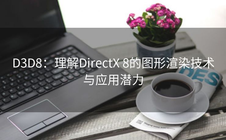 D3D8：理解DirectX 8的图形渲染技术与应用潜力