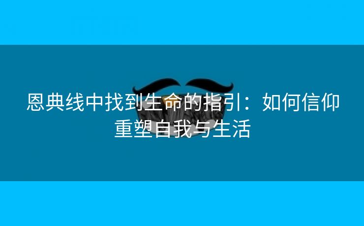 恩典线中找到生命的指引：如何信仰重塑自我与生活