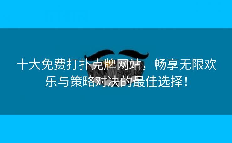 十大免费打扑克牌网站，畅享无限欢乐与策略对决的最佳选择！