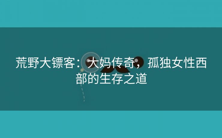 荒野大镖客：大妈传奇，孤独女性西部的生存之道