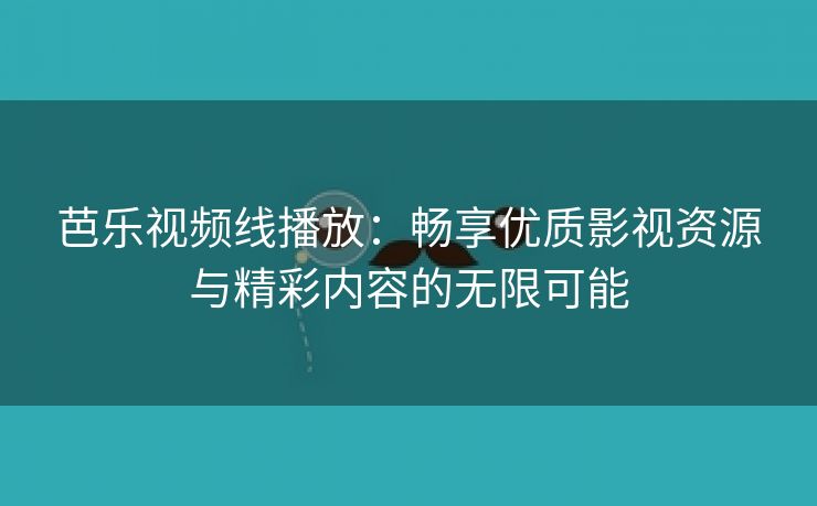 芭乐视频线播放：畅享优质影视资源与精彩内容的无限可能