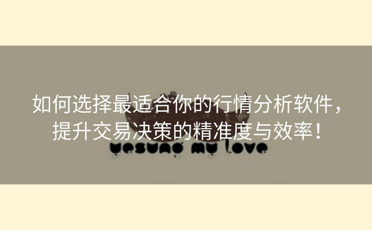 如何选择最适合你的行情分析软件，提升交易决策的精准度与效率！