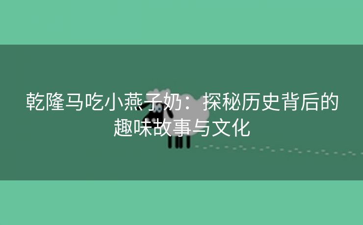 乾隆马吃小燕子奶：探秘历史背后的趣味故事与文化