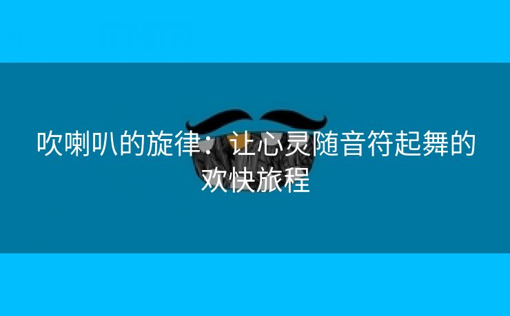 吹喇叭的旋律：让心灵随音符起舞的欢快旅程