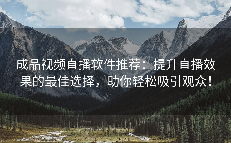 成品视频直播软件推荐：提升直播效果的最佳选择，助你轻松吸引观众！