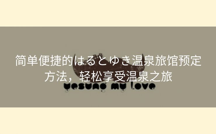 简单便捷的はるとゆき温泉旅馆预定方法，轻松享受温泉之旅