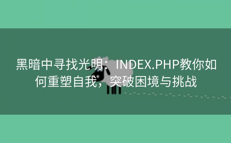 黑暗中寻找光明：INDEX.PHP教你如何重塑自我，突破困境与挑战