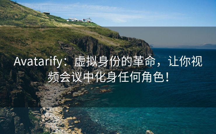 Avatarify：虚拟身份的革命，让你视频会议中化身任何角色！