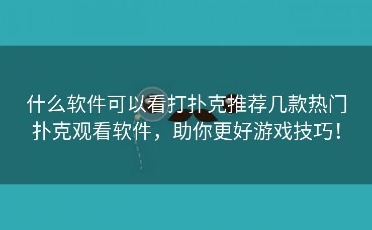 什么软件可以看打扑克推荐几款热门扑克观看软件，助你更好游戏技巧！