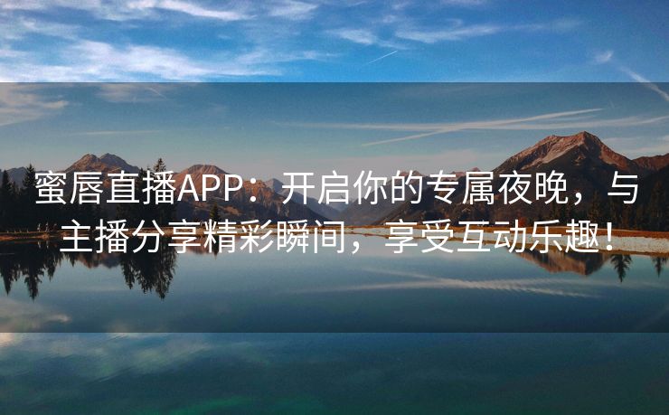 蜜唇直播APP：开启你的专属夜晚，与主播分享精彩瞬间，享受互动乐趣！