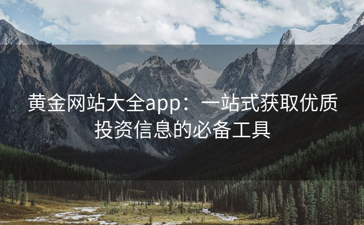 黄金网站大全app：一站式获取优质投资信息的必备工具