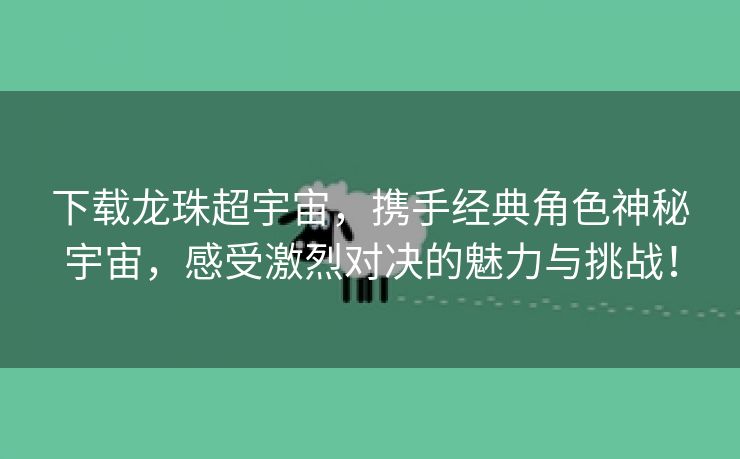 下载龙珠超宇宙，携手经典角色神秘宇宙，感受激烈对决的魅力与挑战！