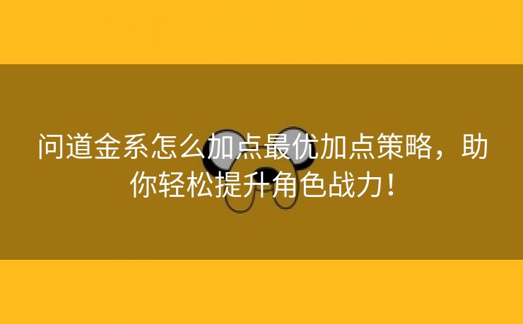 问道金系怎么加点最优加点策略，助你轻松提升角色战力！