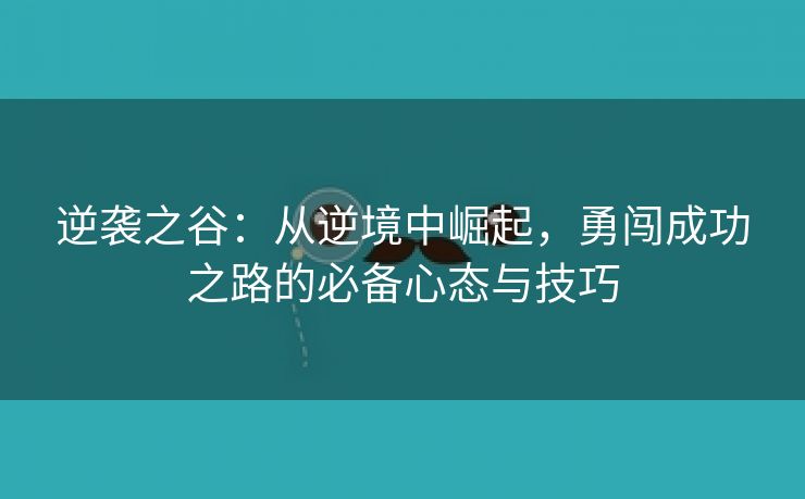 逆袭之谷：从逆境中崛起，勇闯成功之路的必备心态与技巧