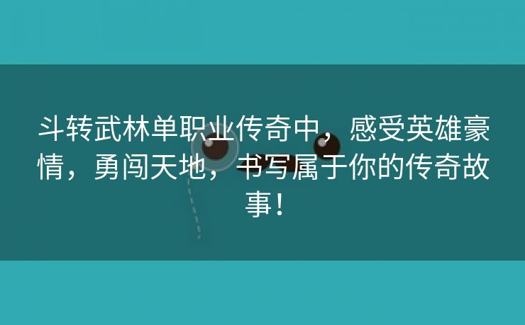 斗转武林单职业传奇中，感受英雄豪情，勇闯天地，书写属于你的传奇故事！