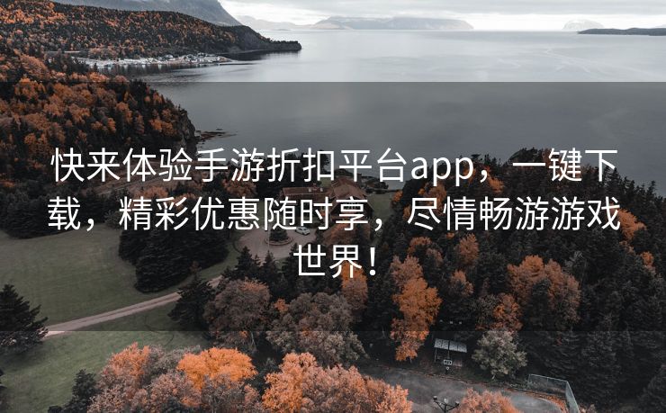 快来体验手游折扣平台app，一键下载，精彩优惠随时享，尽情畅游游戏世界！