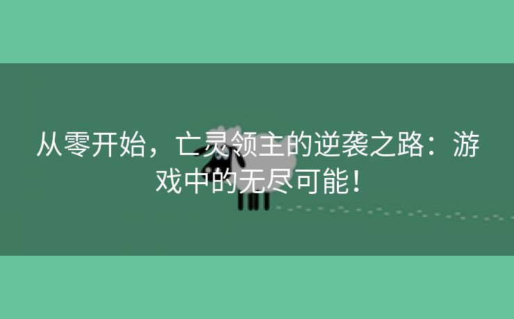 从零开始，亡灵领主的逆袭之路：游戏中的无尽可能！