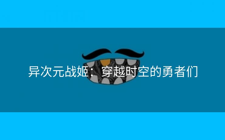 异次元战姬：穿越时空的勇者们