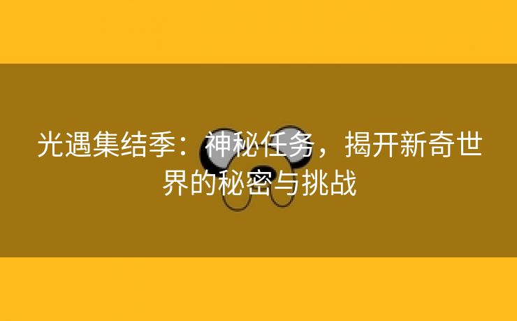 光遇集结季：神秘任务，揭开新奇世界的秘密与挑战