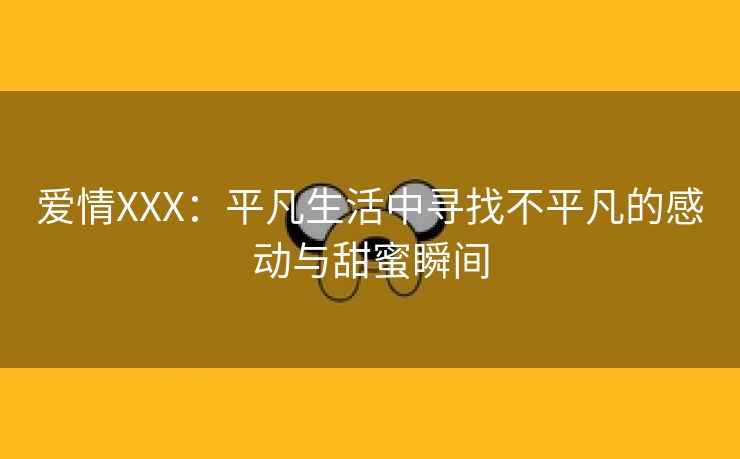 爱情XXX：平凡生活中寻找不平凡的感动与甜蜜瞬间