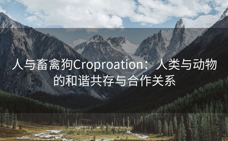 人与畜禽狗Croproation：人类与动物的和谐共存与合作关系