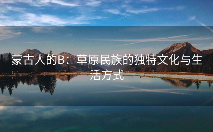 蒙古人的B：草原民族的独特文化与生活方式