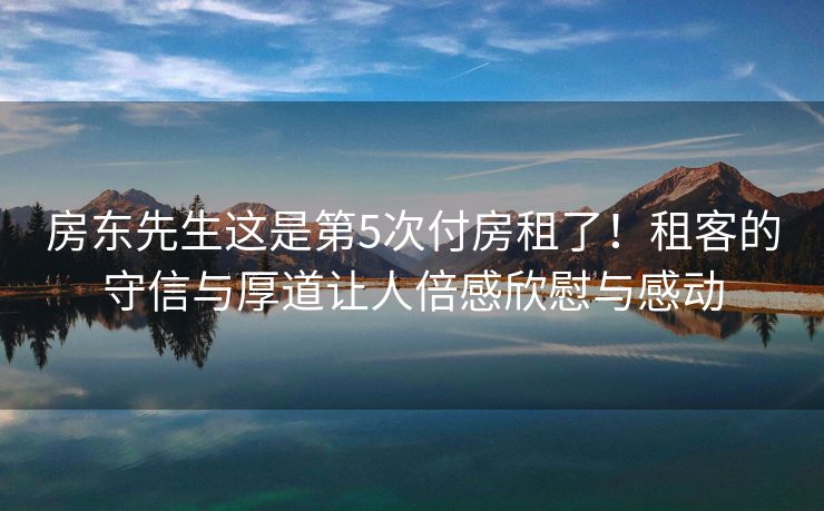 房东先生这是第5次付房租了！租客的守信与厚道让人倍感欣慰与感动