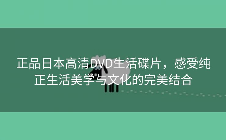 正品日本高清DVD生活碟片，感受纯正生活美学与文化的完美结合