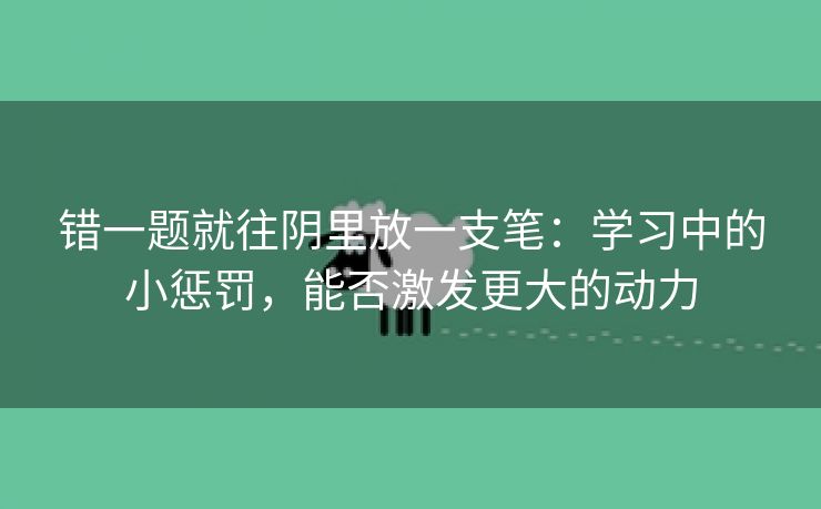 错一题就往阴里放一支笔：学习中的小惩罚，能否激发更大的动力