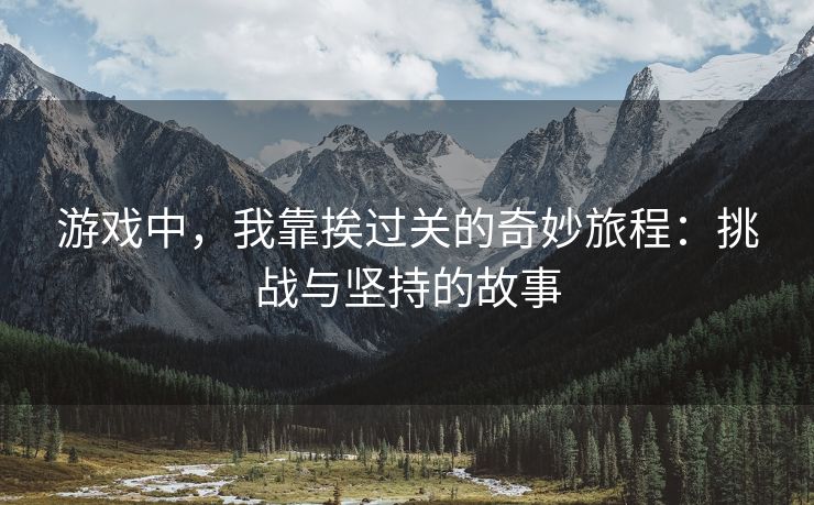 游戏中，我靠挨过关的奇妙旅程：挑战与坚持的故事