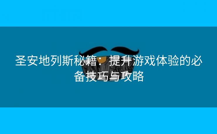 圣安地列斯秘籍：提升游戏体验的必备技巧与攻略