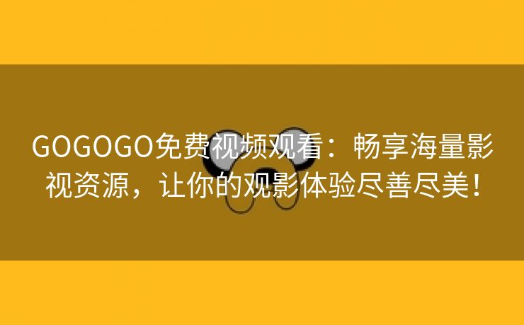 GOGOGO免费视频观看：畅享海量影视资源，让你的观影体验尽善尽美！