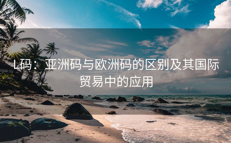 L码：亚洲码与欧洲码的区别及其国际贸易中的应用