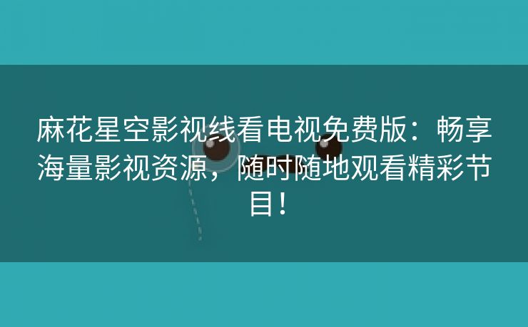 麻花星空影视线看电视免费版：畅享海量影视资源，随时随地观看精彩节目！