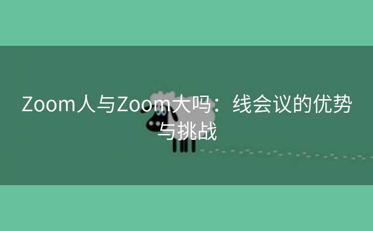 Zoom人与Zoom大吗：线会议的优势与挑战