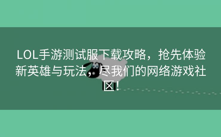 LOL手游测试服下载攻略，抢先体验新英雄与玩法，尽我们的网络游戏社区！