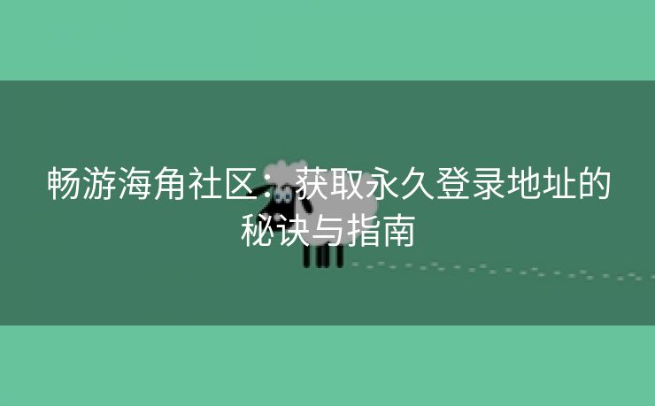 畅游海角社区：获取永久登录地址的秘诀与指南