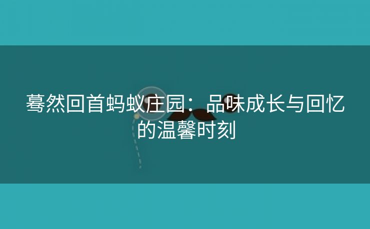 蓦然回首蚂蚁庄园：品味成长与回忆的温馨时刻