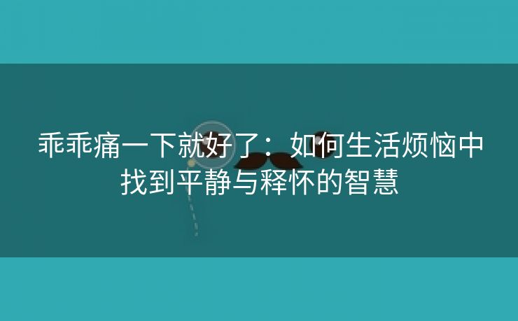 乖乖痛一下就好了：如何生活烦恼中找到平静与释怀的智慧