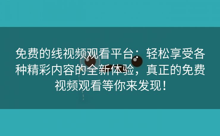 免费的线视频观看平台：轻松享受各种精彩内容的全新体验，真正的免费视频观看等你来发现！