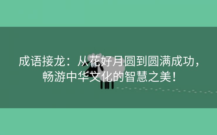 成语接龙：从花好月圆到圆满成功，畅游中华文化的智慧之美！